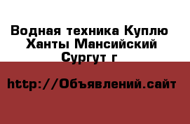 Водная техника Куплю. Ханты-Мансийский,Сургут г.